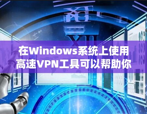 在Windows系统上使用高速VPN工具可以帮助你实现远程访问、保护隐私或绕过网络限制。以下是一些常用的高速VPN工具及其特点
