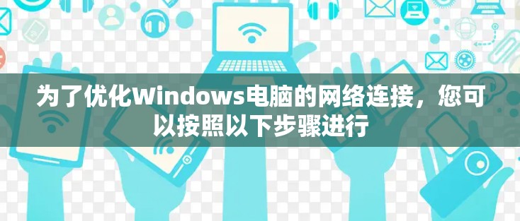 为了优化Windows电脑的网络连接，您可以按照以下步骤进行
