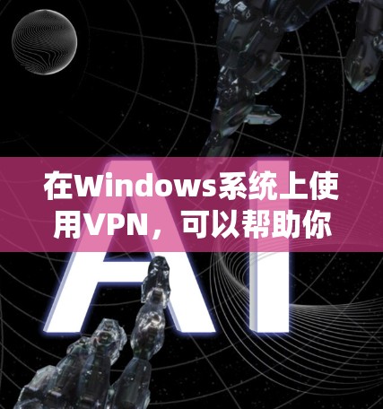 在Windows系统上使用VPN，可以帮助你加密网络连接，保护隐私，或者访问被限制的网站。如果你需要下载适用于Windows系统的VPN客户端，你可以选择以下几种方法