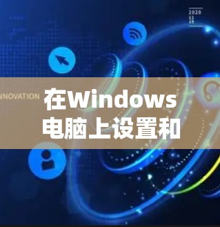 在Windows电脑上设置和使用VPN，可以按照以下步骤进行
