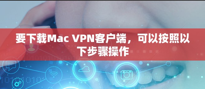 要下载Mac VPN客户端，可以按照以下步骤操作