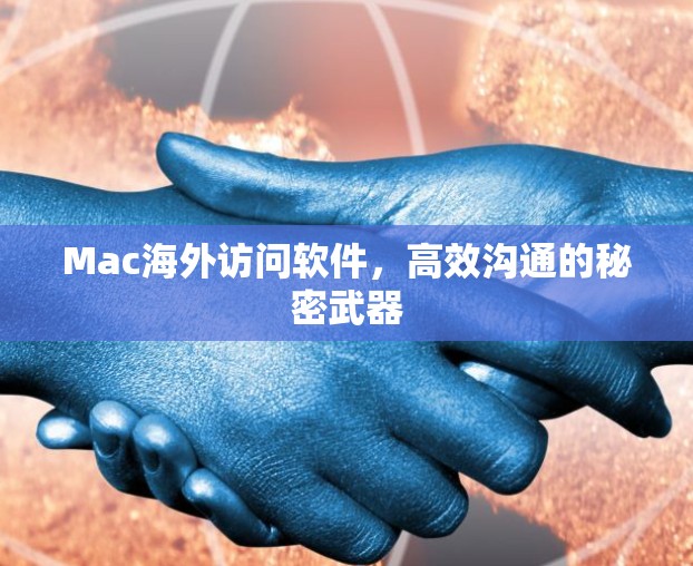 Mac海外访问软件，高效沟通的秘密武器