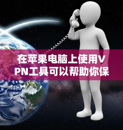 在苹果电脑上使用VPN工具可以帮助你保护隐私、访问受限的网站或加密网络连接。以下是一些常用的VPN工具推荐