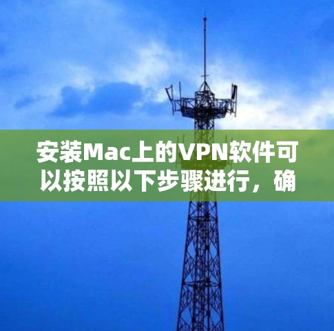 安装Mac上的VPN软件可以按照以下步骤进行，确保您的朋友能够顺利完成配置并安全连接到VPN服务