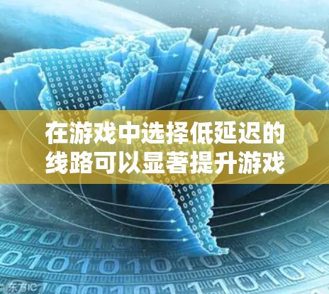 在游戏中选择低延迟的线路可以显著提升游戏体验，减少卡顿和延迟。以下是一些关键点和方法，帮助你选择和优化低延迟线路