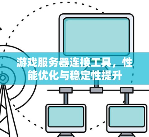 游戏服务器连接工具，性能优化与稳定性提升