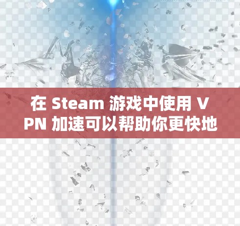 在 Steam 游戏中使用 VPN 加速可以帮助你更快地下载游戏或访问某些受地区限制的游戏服务器。以下是一些关于 Steam 游戏 VPN 加速的信息和建议