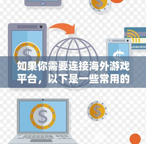 如果你需要连接海外游戏平台，以下是一些常用的工具和解决方案
