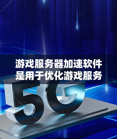 游戏服务器加速软件是用于优化游戏服务器性能的工具，旨在提高游戏运行效率和减少延迟。以下是对其功能、选择要点和总结的详细分析