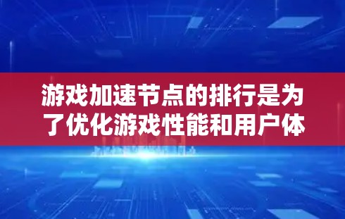 游戏加速节点的排行是为了优化游戏性能和用户体验的一种策略，通常用于分布式计算、云游戏或远程渠道中的资源加速。以下是一些可能的排行方法和考虑因素