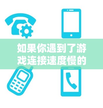 如果你遇到了游戏连接速度慢的问题，可以尝试以下方法来优化连接速度
