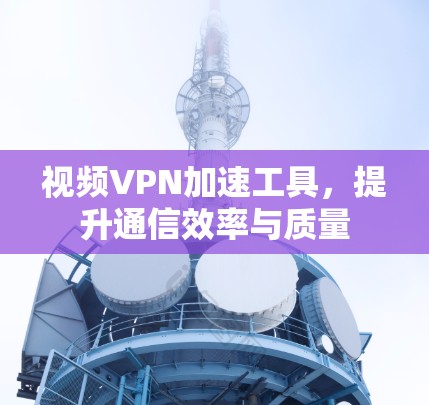 视频VPN加速工具，提升通信效率与质量