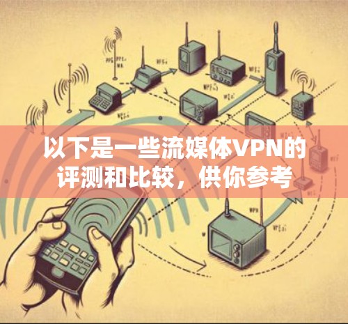 以下是一些流媒体VPN的评测和比较，供你参考