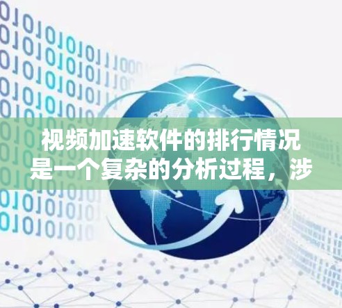 视频加速软件的排行情况是一个复杂的分析过程，涉及多个因素，包括公司特点、用户评价、适用场景、市场份额等。以下是对视频加速软件排行的详细分析和总结