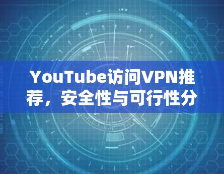 YouTube访问VPN推荐，安全性与可行性分析