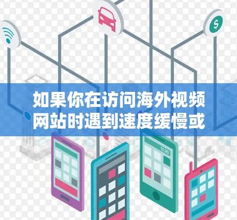 如果你在访问海外视频网站时遇到速度缓慢或内容无法访问的问题，可以使用一些视频加速工具或解决方案来提升体验。以下是一些常用的海外视频网站加速工具和方法
