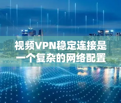 视频VPN稳定连接是一个复杂的网络配置和优化问题，需要从多个方面考虑，包括但不限于网络带宽、延迟、协议选择、服务器选择、压缩格式等。以下是一些关键点和建议，帮助你实现稳定且高质量的视频VPN连接
