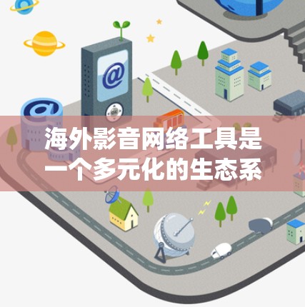 海外影音网络工具是一个多元化的生态系统，涵盖了视频、音乐、直播等多个方面，满足了不同用户的需求。以下是这些工具的详细分类和主要功能