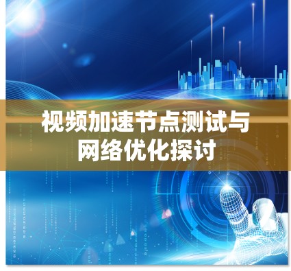 视频加速节点测试与网络优化探讨