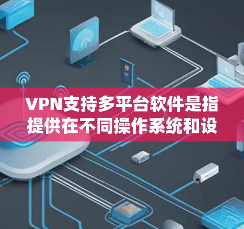 VPN支持多平台软件是指提供在不同操作系统和设备上运行的VPN服务，确保用户可以在Windows、Mac、Linux、iOS和Android等多种平台上使用同一个账号。以下是对这一概念的详细分析