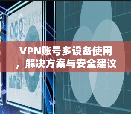 VPN账号多设备使用，解决方案与安全建议