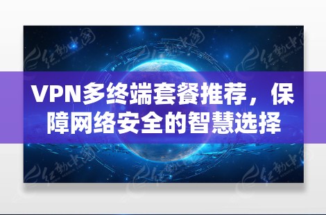 VPN多终端套餐推荐，保障网络安全的智慧选择