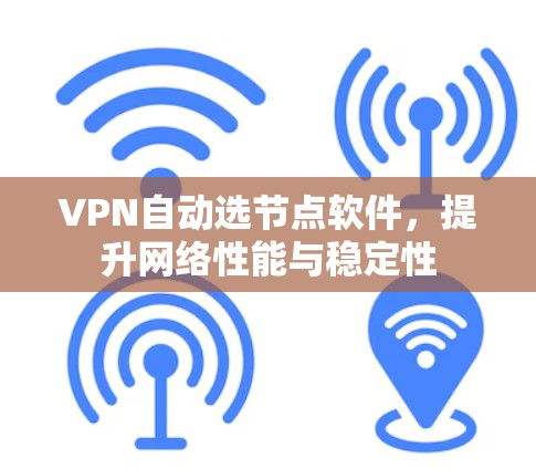 VPN自动选节点软件，提升网络性能与稳定性