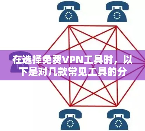 在选择免费VPN工具时，以下是对几款常见工具的分析和建议，帮助您做出明智的选择