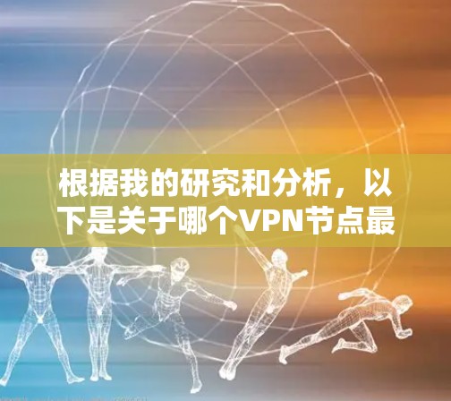 根据我的研究和分析，以下是关于哪个VPN节点最多的总结