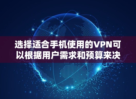 选择适合手机使用的VPN可以根据用户需求和预算来决定。以下是几种适合手机用户的VPN推荐