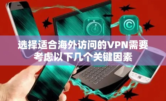选择适合海外访问的VPN需要考虑以下几个关键因素