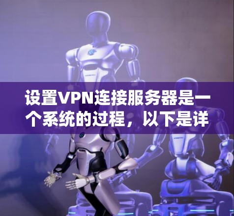 设置VPN连接服务器是一个系统的过程，以下是详细的步骤指南