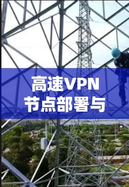 高速VPN节点部署与选址指南