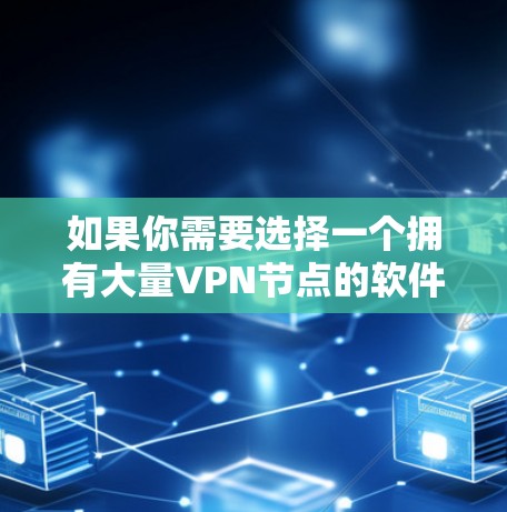 如果你需要选择一个拥有大量VPN节点的软件，这些VPN服务提供商通常会提供丰富的服务器网络，覆盖全球多个地区。以下是一些知名的VPN服务提供商，其中一些可能拥有较多的节点