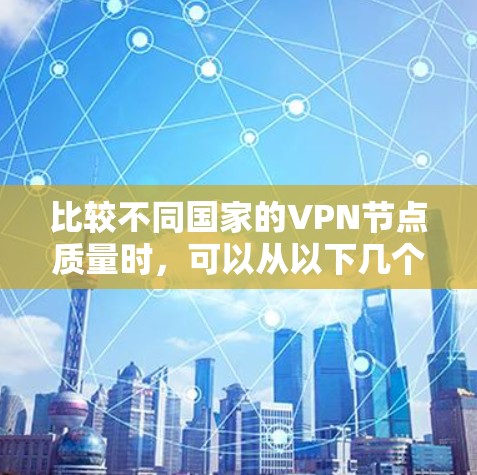 比较不同国家的VPN节点质量时，可以从以下几个关键因素进行分析