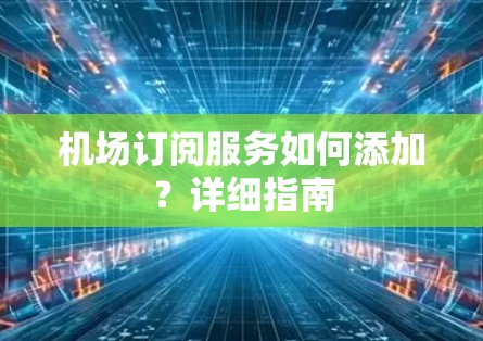 机场订阅服务如何添加？详细指南