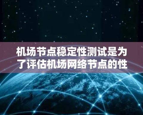 机场节点稳定性测试是为了评估机场网络节点的性能、可靠性和稳定性，确保在高负载或复杂环境下也能正常运行。以下是一些关键点和步骤，帮助您设计和执行有效的机场节点稳定性测试