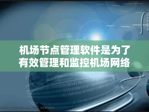 机场节点管理软件是为了有效管理和监控机场网络中的各类设备而开发的。以下是对该软件的详细分析和总结