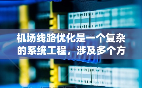 机场线路优化是一个复杂的系统工程，涉及多个方面的协调与规划。以下是一些常见的机场线路优化方法和策略，供参考