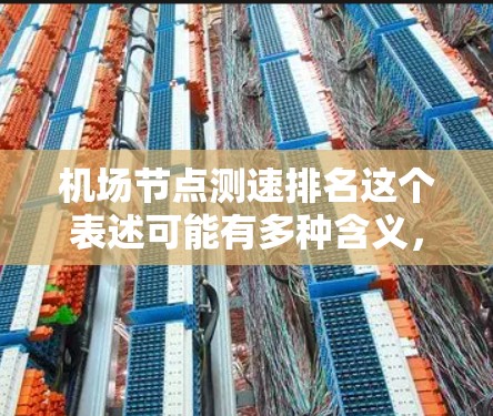 机场节点测速排名这个表述可能有多种含义，具体取决于上下文。以下是一些可能的解释和相关信息