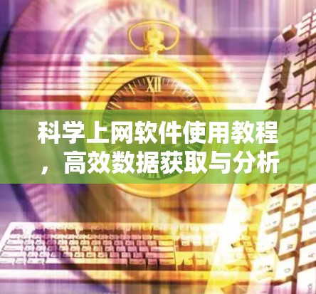 科学上网软件使用教程，高效数据获取与分析