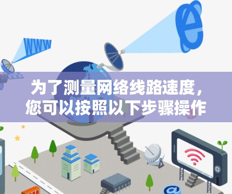 为了测量网络线路速度，您可以按照以下步骤操作
