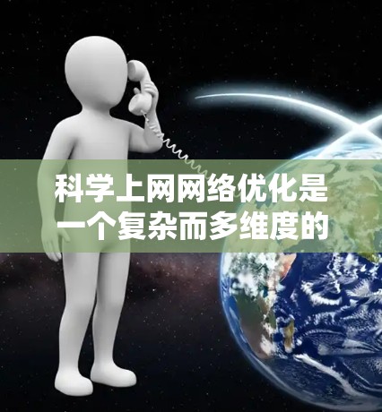 科学上网网络优化是一个复杂而多维度的任务，涉及数据传输、安全、存储管理和网络性能等多个方面。以下是对这一问题的详细分析和总结