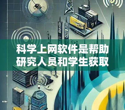 科学上网软件是帮助研究人员和学生获取科学数据的重要工具。以下是根据功能、用户反馈和市场热度整理的排行榜，供你参考