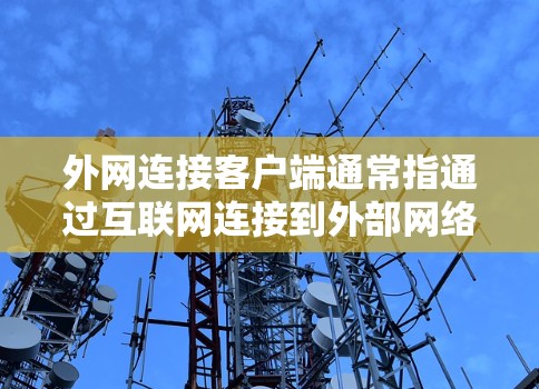 外网连接客户端通常指通过互联网连接到外部网络或服务。以下是一些常见的外网连接客户端及其使用方法