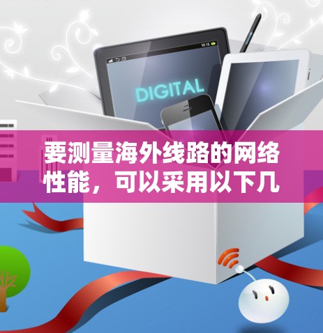 要测量海外线路的网络性能，可以采用以下几种方法