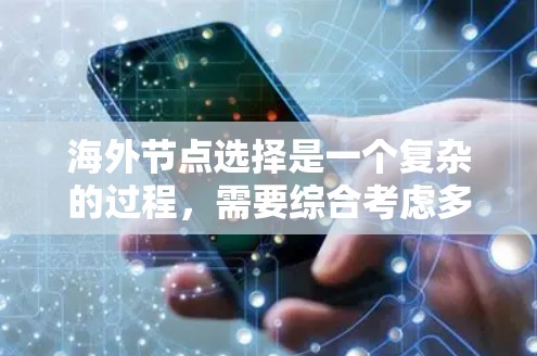 海外节点选择是一个复杂的过程，需要综合考虑多个因素。以下是一些关键点和指南，帮助您选择适合的海外节点
