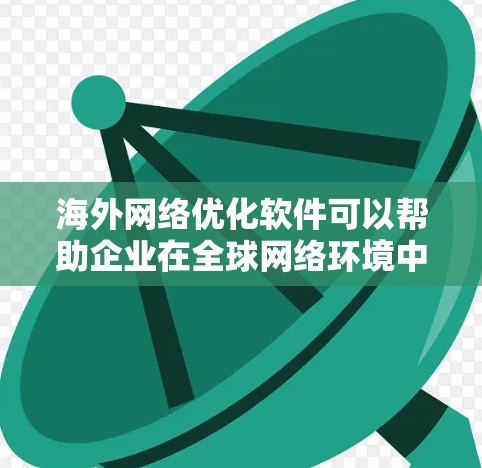 海外网络优化软件可以帮助企业在全球网络环境中提高性能、减少延迟和加快数据传输速度。以下是一些常见的海外网络优化软件及其功能