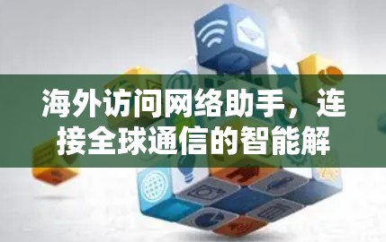 海外访问网络助手，连接全球通信的智能解决方案