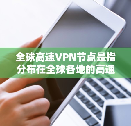 全球高速VPN节点是指分布在全球各地的高速、稳定且安全的VPN服务器，能够为用户提供快速、可靠的互联网连接。这些节点通常由专业的VPN服务提供商运营，旨在满足用户在不同国家或地区之间的数据传输需求